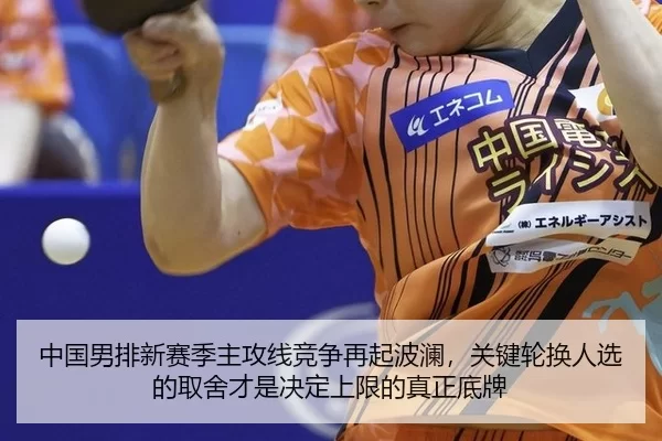中国男排新赛季主攻线竞争再起波澜，关键轮换人选的取舍才是决定上限的真正底牌